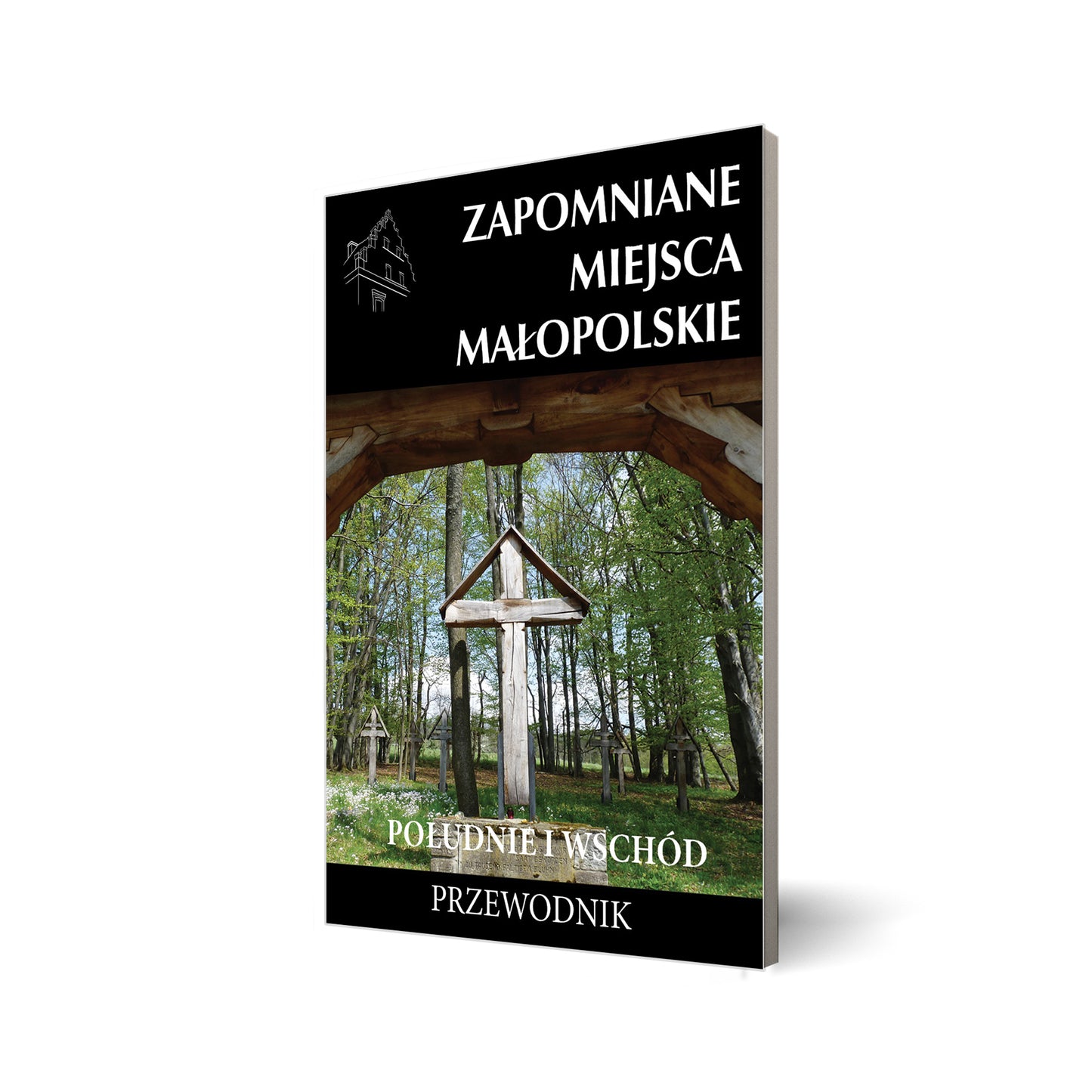 Zapomniane miejsca. Małopolskie. Południe i wschód. Przewodnik