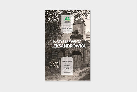 Nad Uszwicą i Leksandrówką. Na kulturowych ścieżkach wiśnicko-lipnickiego parku krajobrazowego.