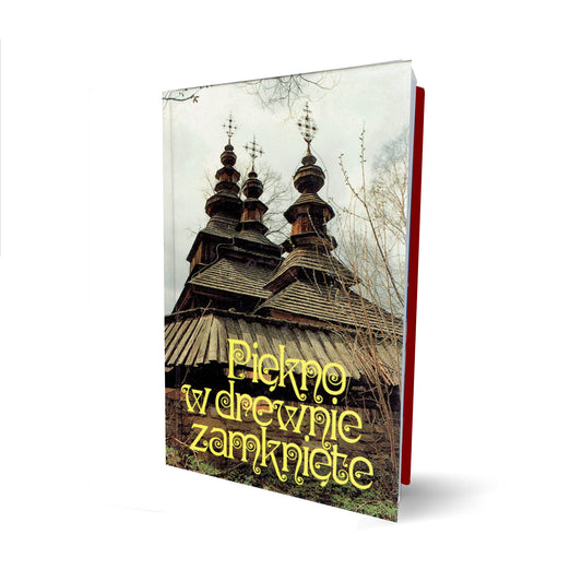 Piękno w drewnie zamknięte. Drewniane kościółki i cerkiewki Bieszczadów, Beskidu Niskiego i Pogórza.